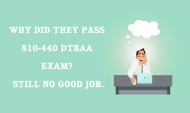Why did they pass 810-440 DTBAA exam Still no good job