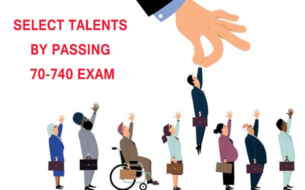 Select talents by passing 70-740 exam