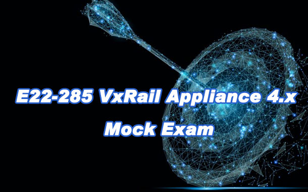 E22-285 VxRail Appliance 4.x Mock Exam