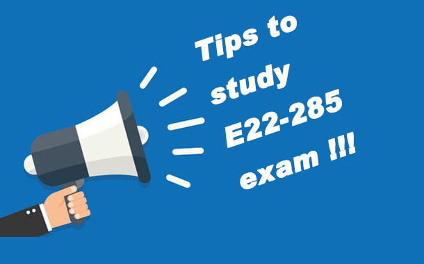 Tips to study E22-285 exam