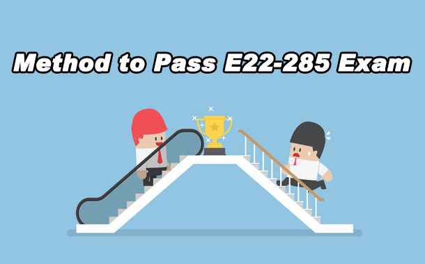  Method to Pass E22-285 Exam