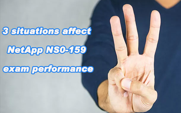 3 situations affect NetApp NS0-159 exam performance