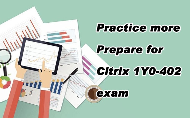  Practice more,  Prepare for Citrix 1Y0-402 exam