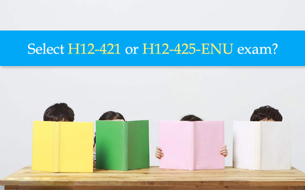 Select H12-421 or H12-425-ENU exam?