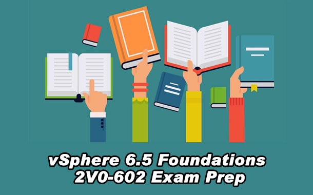 vSphere 6.5 Foundations 2V0-602 Exam Prep